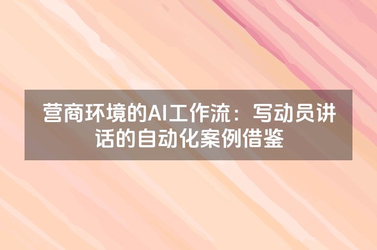 营商环境的AI工作流：写动员讲话的自动化案例借鉴
