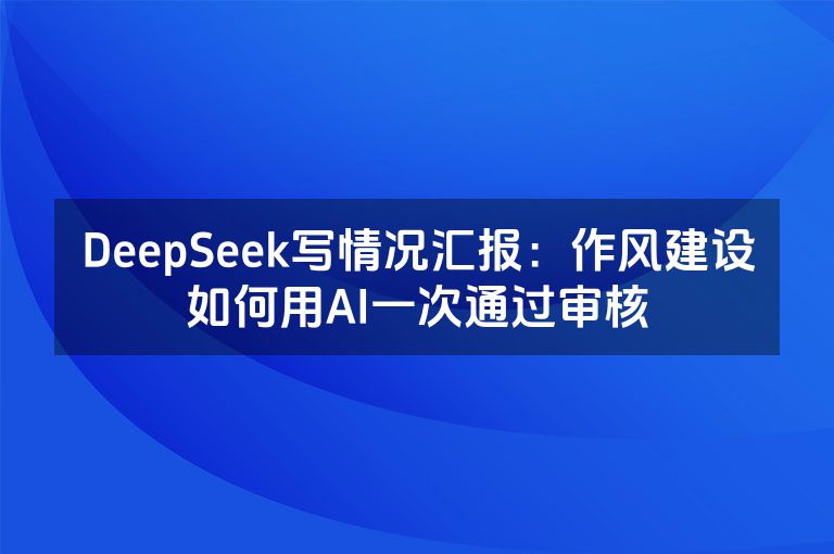 DeepSeek写情况汇报：作风建设如何用AI一次通过审核