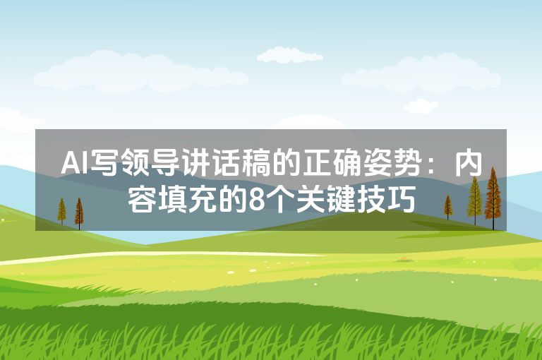 AI写领导讲话稿的正确姿势：内容填充的8个关键技巧