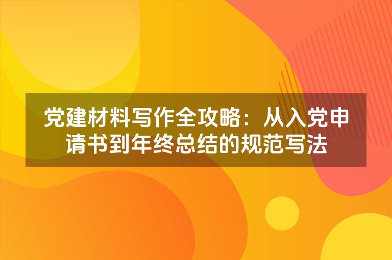 党建材料写作全攻略：从入党申请书到年终总结的规范写法
