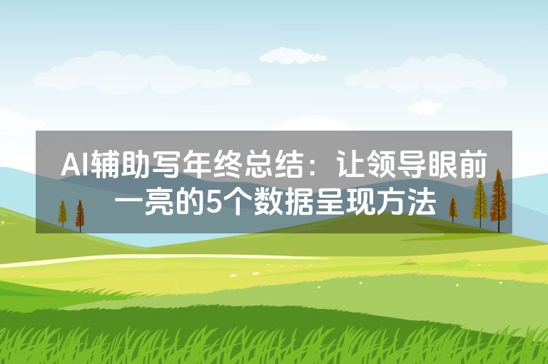 AI辅助写年终总结：让领导眼前一亮的5个数据呈现方法