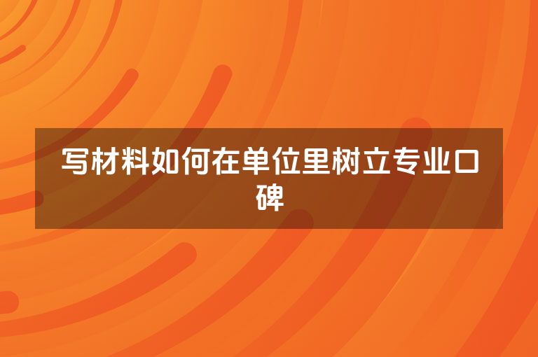 写材料如何在单位里树立专业口碑
