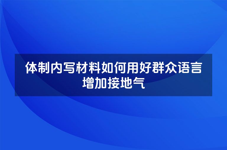 体制内写材料如何用好群众语言增加接地气