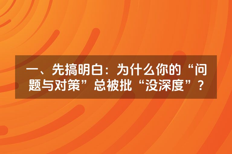 一、先搞明白：为什么你的“问题与对策”总被批“没深度”？