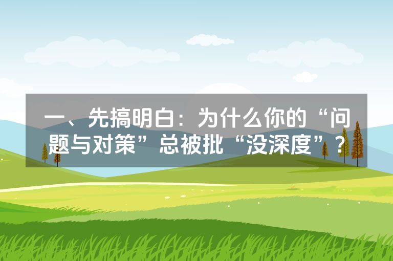 一、先搞明白:为什么你的“问题与对策”总被批“没深度”?