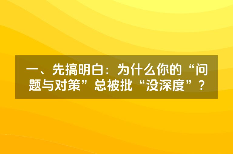 一、先搞明白：为什么你的“问题与对策”总被批“没深度”？
