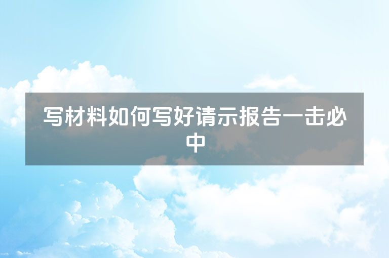 写材料如何写好请示报告一击必中