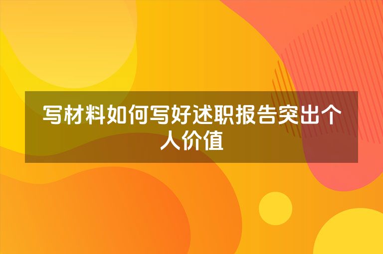 写材料如何写好述职报告突出个人价值