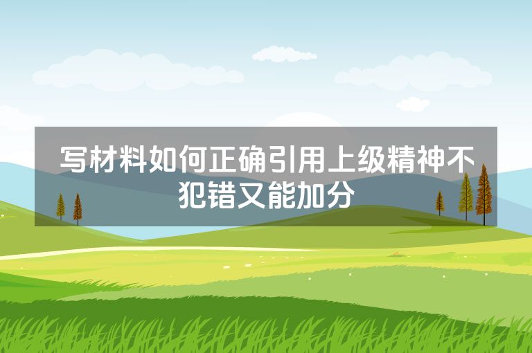 写材料如何正确引用上级精神不犯错又能加分 写材料如何正确引用上级精神不犯错又能加分