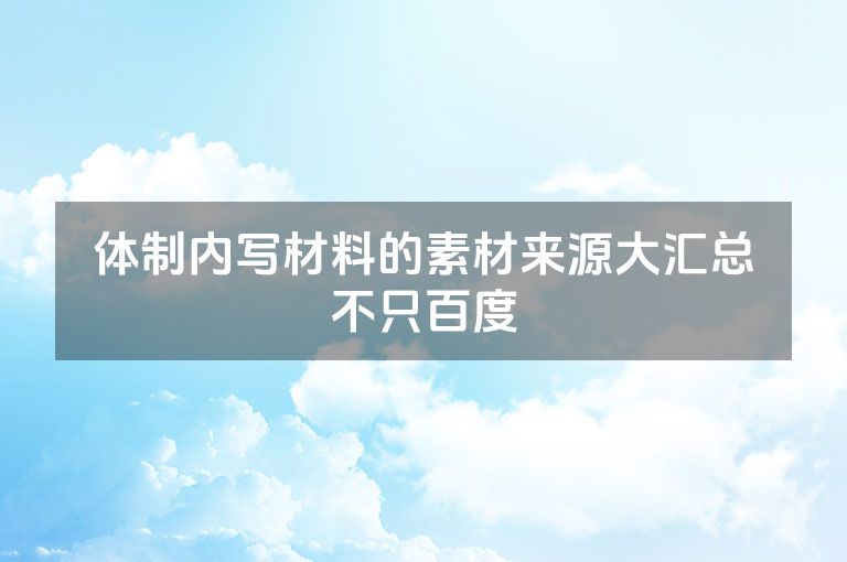 体制内写材料的素材来源大汇总不只百度 体制内写材料的素材来源大汇总不只百度