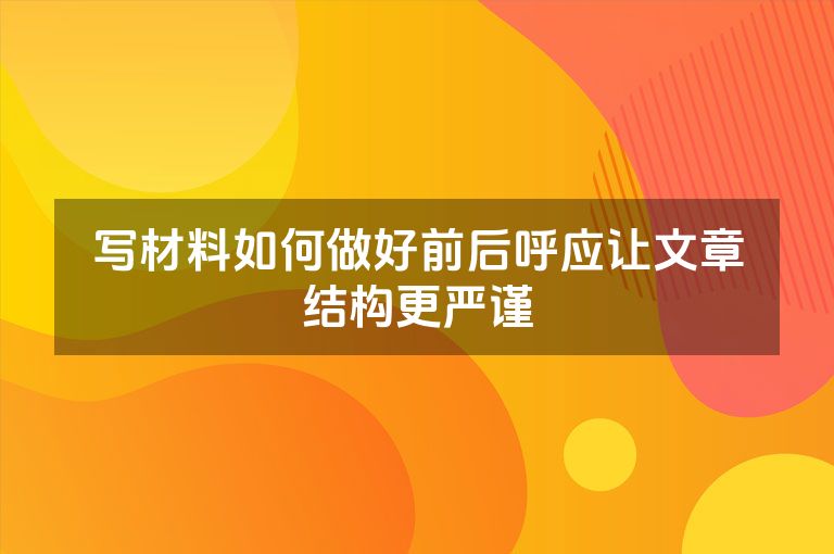 写材料如何做好前后呼应让文章结构更严谨
