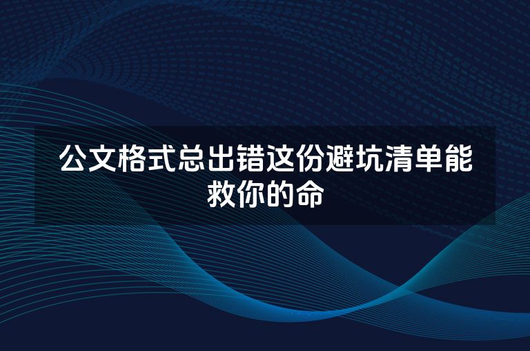 公文格式总出错这份避坑清单能救你的命 公文格式总出错这份避坑清单能救你的命