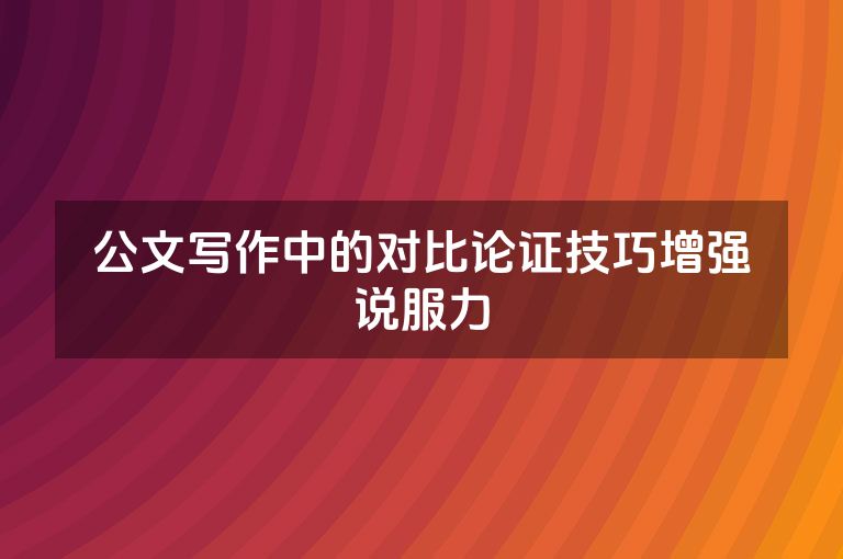 公文写作中的对比论证技巧增强说服力